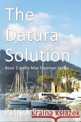 The Datura Solution: Book 1 in the Max Foreman Series Patrick Faure 9781514493908 Xlibris