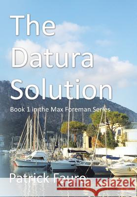 The Datura Solution: Book 1 in the Max Foreman Series Patrick Faure 9781514493915 Xlibris