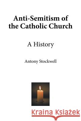 Anti-Semitism of the Catholic Church: A History Antony Stockwell 9781514494424