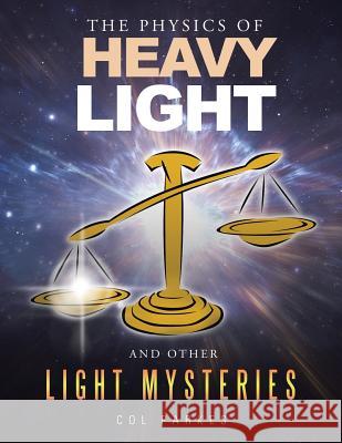 The Physics of Heavy Light: And Other Light Mysteries Col Parkes 9781514494882 Xlibris