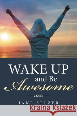 Wake Up and Be Awesome Jake Selzer 9781514495032