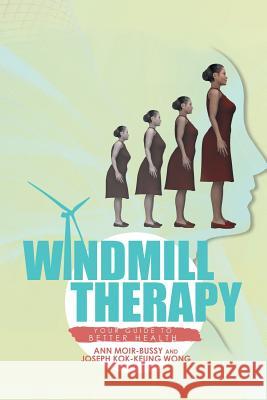 Windmill Therapy: Your Guide to Better Health Ann Moir-Bussy, Joseph Wong (University of Toronto Canada) 9781514496626 Xlibris