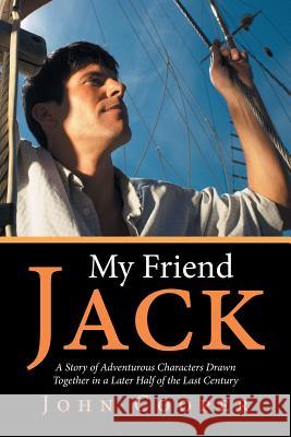 My Friend Jack: A Story of Adventurous Characters Drawn Together in a Later Half of the Last Century John Cooper 9781514497180
