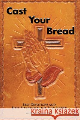 Cast Your Bread: Best Devotions and Bible Studies for the Busy Leader Warren Ravenscroft 9781514497333 Xlibris