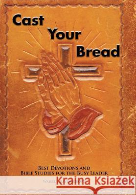 Cast Your Bread: Best Devotions and Bible Studies for the Busy Leader Warren Ravenscroft 9781514497340 Xlibris