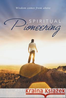 Spiritual Pioneering: Wisdom comes from above Adelbert Hubert 9781514497708