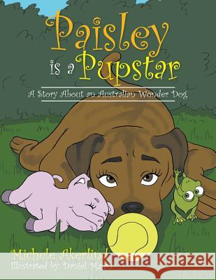 'Paisley is a Pupstar': A Story About an Australian Wonder Dog Akerlind, Michele 9781514498002