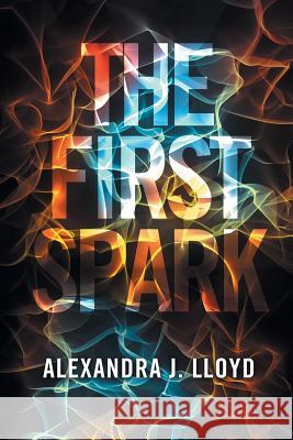 The First Spark Alexandra J. Lloyd 9781514498613