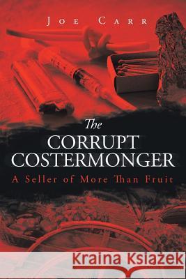 The Corrupt Costermonger: A Seller of More Than Fruit Joe Carr 9781514499429
