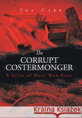 The Corrupt Costermonger: A Seller of More Than Fruit Joe Carr 9781514499436