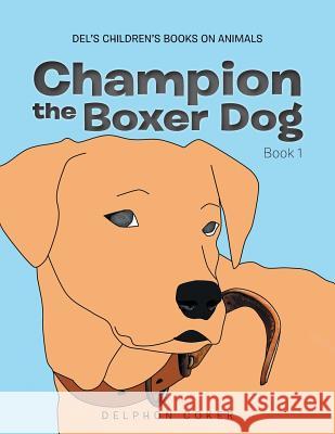 Champion the Boxer Dog: Book 1 Delphon Coker 9781514499962