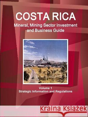 Costa Rica Mineral, Mining Sector Investment and Business Guide Volume 1 Strategic Information and Regulations Ibp Inc   9781514505113 Int'l Business Publications, USA
