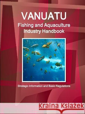 Vanuatu Fishing and Aquaculture Industry Handbook - Strategic Information and Basic Regulations Inc Ibp 9781514519820 IBP USA