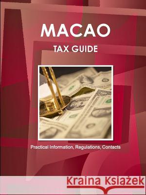 Macao Tax Guide - Practical Information, Regulations, Contacts Ibp Inc 9781514524466 Int'l Business Publications, USA
