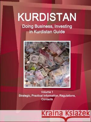 Kurdistan: Doing Business, Investing in Kurdistan Guide Volume 1 Strategic, Practical Information, Regulations, Contacts Ibpus Com   9781514526972 IBP USA