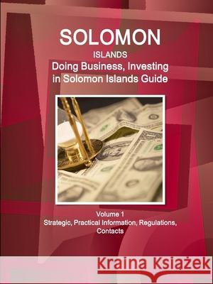 Solomon Islands: Doing Business, Investing in Solomon Islands Guide Volume 1 Strategic, Practical Information, Regulations, Contacts Ibpus Com   9781514527801 IBP USA