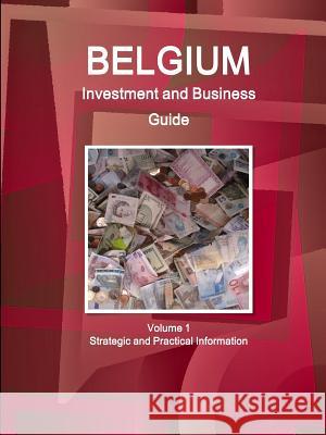 Belgium Investment and Business Guide Volume 1 Strategic and Practical Information Inc Ibp   9781514528747 Int'l Business Publications, USA