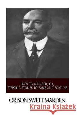 How to Succeed, or, Stepping-Stones to Fame and Fortune Marden, Orison Swett 9781514600856 Createspace
