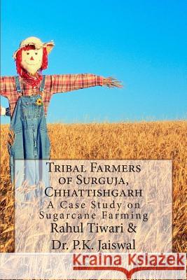 Tribal Farmers of Surguja, Chhattishgarh: A Case Study on Sugarcane Farming MR Rahul Kumar Tiwari Dr P. K. Jaiswal MR Koushik Roy 9781514604441 Createspace