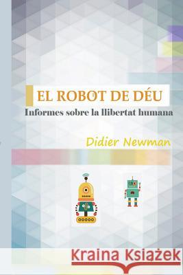 El Robot de Déu: Informes sobre la llibertat humana Newman, Didier 9781514605356 Createspace