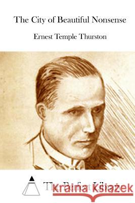 The City of Beautiful Nonsense Ernest Temple Thurston The Perfect Library 9781514606360