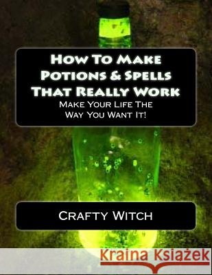 How To Make Potions & Spells That Really Work Witch, Crafty 9781514606773