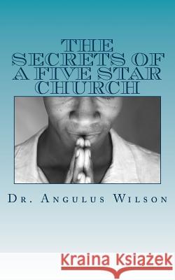 The Secrets of A Five Star Church: What Every Church Should Know Wilson Phd, Angulus D. 9781514610411 Createspace