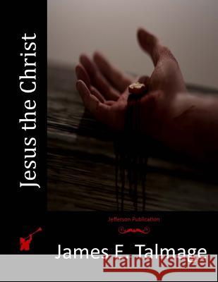 Jesus the Christ James E. Talmage 9781514610558