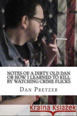 Notes of a dirty old Dan or How I learned to kIll by watching crime flicks Pretzer, Dan 9781514611036 Createspace
