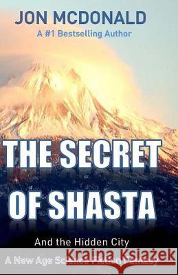 The Secret of Shasta: And the Hidden City Jon McDonald 9781514611050 Createspace Independent Publishing Platform