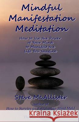 Mindful Manifestation Meditation: How to Use the Power of Your Mind to Manifest the Life You Imagine Steve McAllister 9781514612231 Createspace Independent Publishing Platform