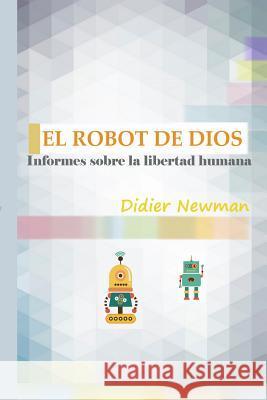 El Robot de Dios: Informes sobre la libertad humana Newman, Didier 9781514612583