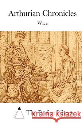 Arthurian Chronicles Wace                                     The Perfect Library 9781514613955 Createspace