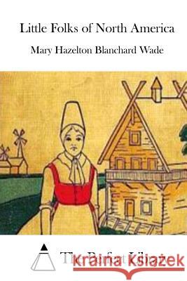 Little Folks of North America Mary Hazelton Blanchard Wade The Perfect Library 9781514614495 Createspace