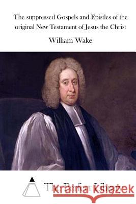 The suppressed Gospels and Epistles of the original New Testament of Jesus the Christ The Perfect Library 9781514615140 Createspace
