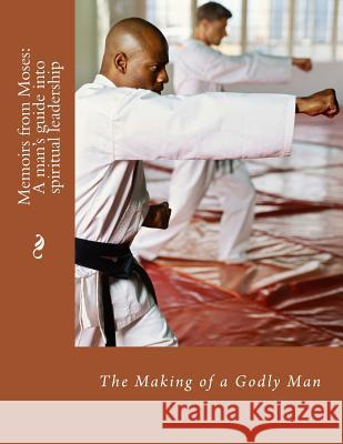 Memoirs from Moses: The Making of A Spiritual Leader: The Making of a Godly Man Angulus D. Wilso 9781514615621 Createspace Independent Publishing Platform