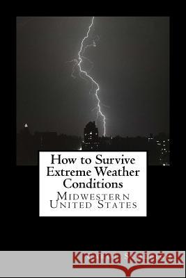 How to Survive Extreme Weather Conditions: Midwestern United States Carol Schleich 9781514615928