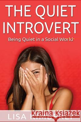 The Quiet Introvert: Being Quiet in a Social World Lisa Kimberly 9781514617021 Createspace