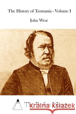 The History of Tasmania - Volume I John West The Perfect Library 9781514617823 Createspace