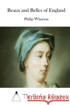 Beaux and Belles of England Philip Wharton The Perfect Library 9781514618639