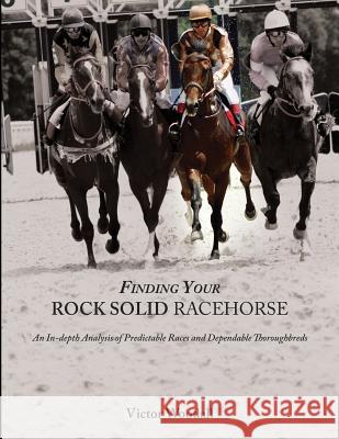 Finding Your Rock Solid Racehorse: An In-depth Analysis of Predictable Races and Dependable Thoroughbreds Woodall, Victor 9781514618769