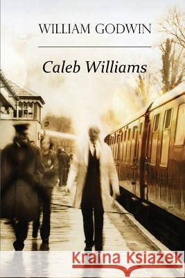 Caleb Williams: Or Things as They Are William Godwin 9781514622667 Createspace