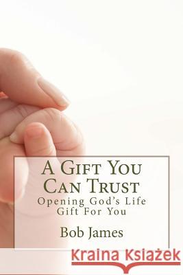 A Gift You Can Trust: Opening God's Life Gift For You James, Bob 9781514624395 Createspace Independent Publishing Platform
