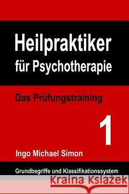 Heilpraktiker für Psychotherapie: Das Prüfungstraining Band 1: Grundbegriffe und Klassifikationssystem Simon, Ingo Michael 9781514624661 Createspace