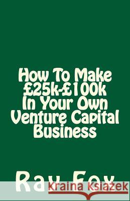 How To Make £25k-£100k In Your Own Venture Capital Business Fox, Ray 9781514624883 Createspace