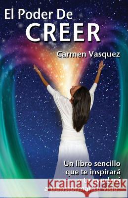 El Poder De Creer: Un libro sencillo que te inspirara y te ayudara a transformar tu vida! Cesar Vasquez Carmen Vasquez 9781514625453