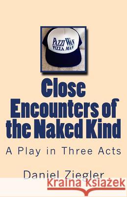 Close Encounters of the Naked Kind: A Play in Three Acts MR Daniel D. Ziegler 9781514625620 Createspace