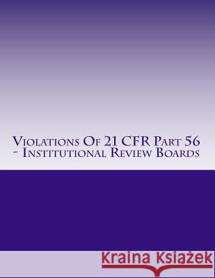 Violations Of 21 CFR Part 56 - Institutional Review Boards: Warning Letters Issued by U.S. Food and Drug Administration Chang, C. 9781514625903 Createspace