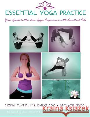 Essential Yoga Practice: Your Guide to the New Yoga Experience with Essential Oils MS E. Flynn Asti Atkinson 9781514626184 Createspace Independent Publishing Platform