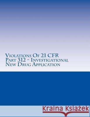 Violations Of 21 CFR Part 312 - Investigational New Drug Application: Warning Letters Issued by U.S. Food and Drug Administration Chang, C. 9781514626634 Createspace